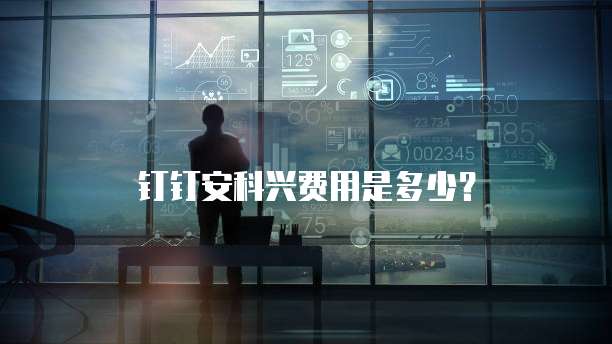 钉钉安科兴费用是多少?