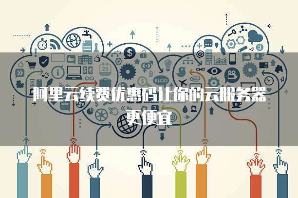 阿里云续费优惠码让你的云服务器更便宜