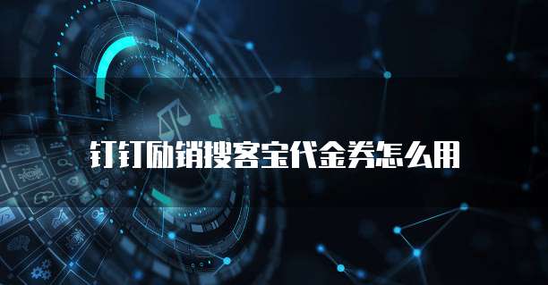 钉钉励销搜客宝代金券怎么用