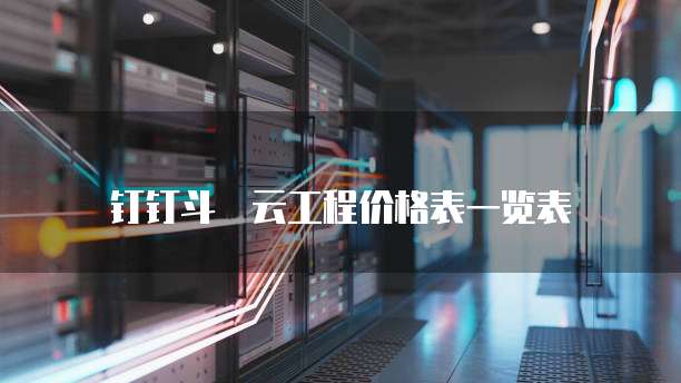 钉钉斗栃云工程价格表一览表