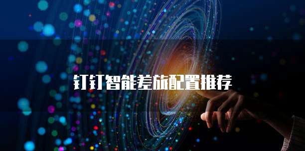 钉钉智能差旅配置推荐