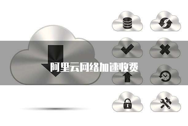 阿里云网络加速收费