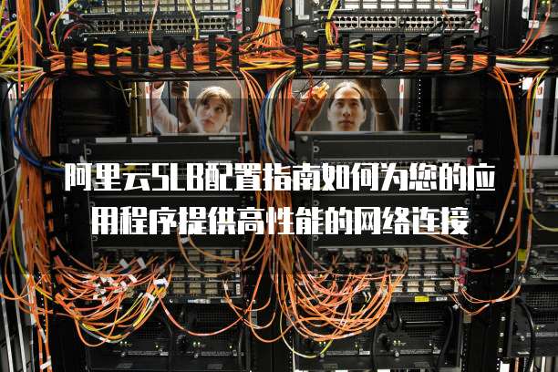阿里云SLB配置指南如何为您的应用程序提供高性能的网络连接