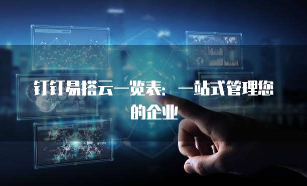 钉钉易搭云一览表:一站式管理您的企业