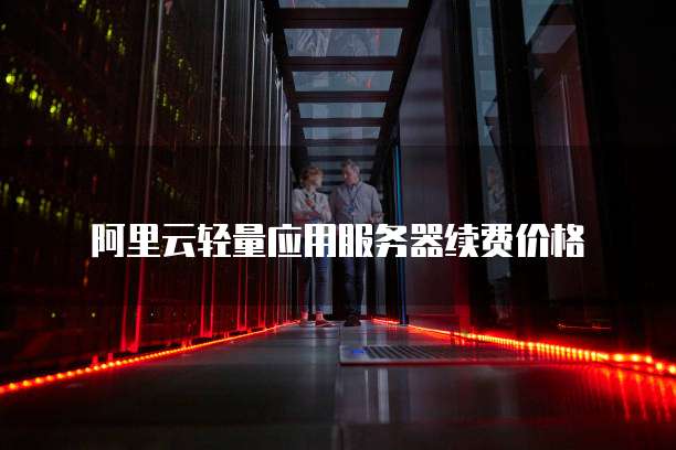 阿里云轻量应用服务器续费价格