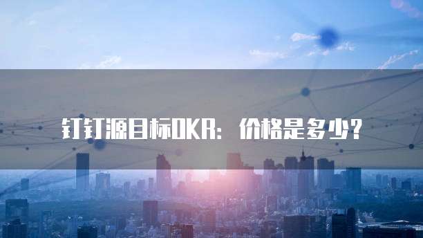 钉钉源目标OKR：价格是多少？