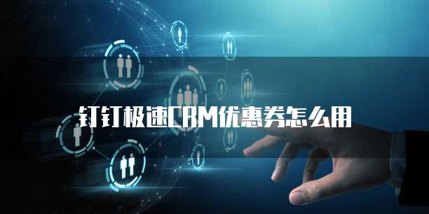 钉钉极速crm优惠券怎么用