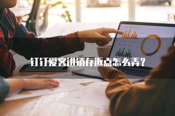 钉钉爱客进销存返点怎么弄？