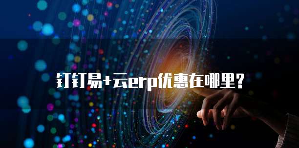 钉钉易+云erp优惠在哪里?