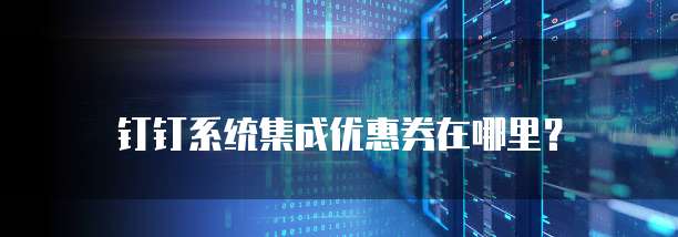 钉钉系统集成优惠券在哪里?
