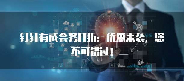钉钉有成会务打折：优惠来袭，您不可错过！