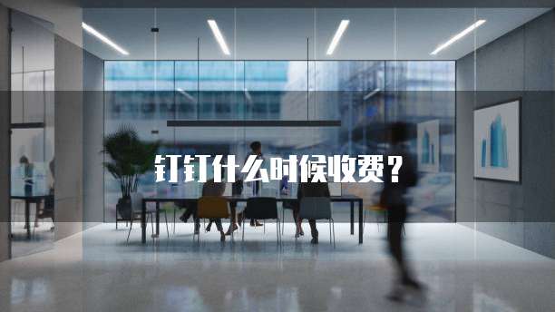 钉钉什么时候收费？