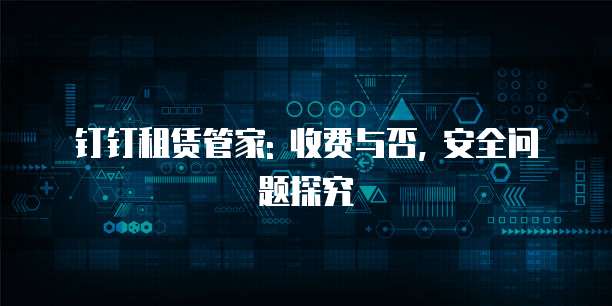 钉钉租赁管家: 收费与否, 安全问题探究