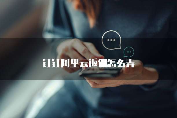 钉钉阿里云返佣怎么弄