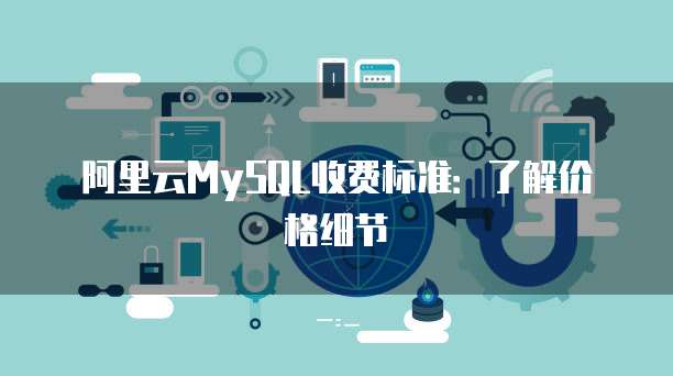 阿里云MySQL收费标准:了解价格细节