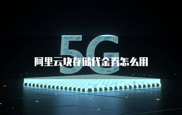 阿里云块存储代金券怎么用