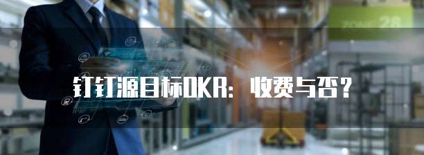 钉钉源目标OKR：收费与否？