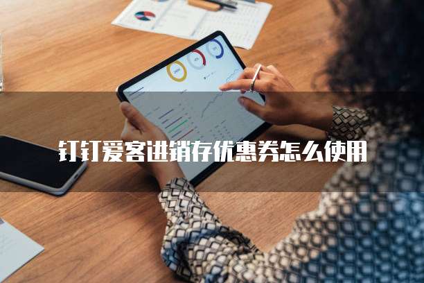 钉钉爱客进销存优惠券怎么使用