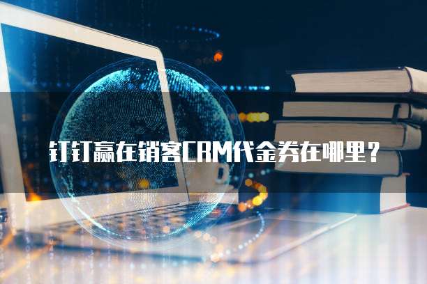 钉钉赢在销客CRM代金券在哪里？