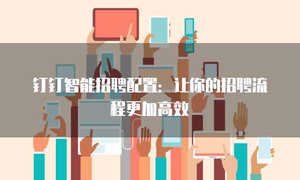 钉钉智能招聘配置:让你的招聘流程更加高效