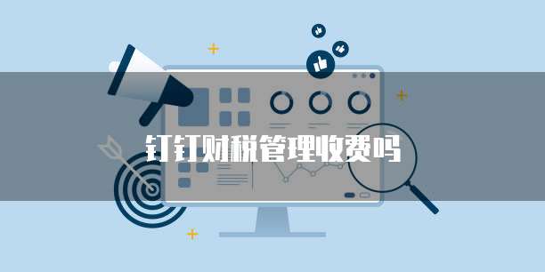 钉钉财税管理收费吗