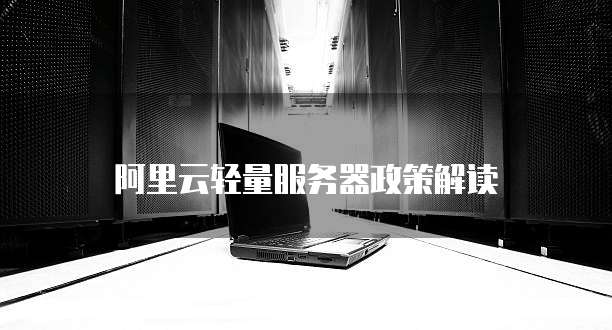 阿里云轻量服务器政策解读