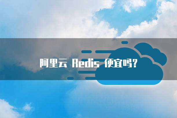 阿里云 Redis 便宜吗?
