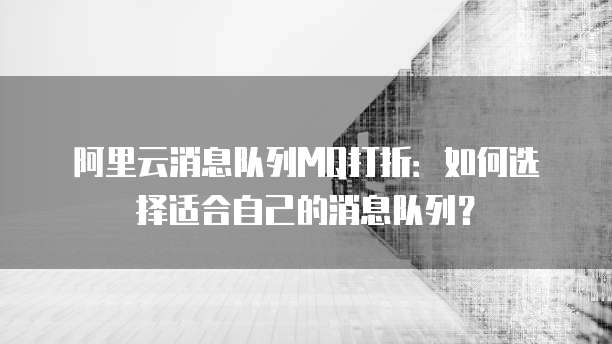 阿里云消息队列MQ打折：如何选择适合自己的消息队列？