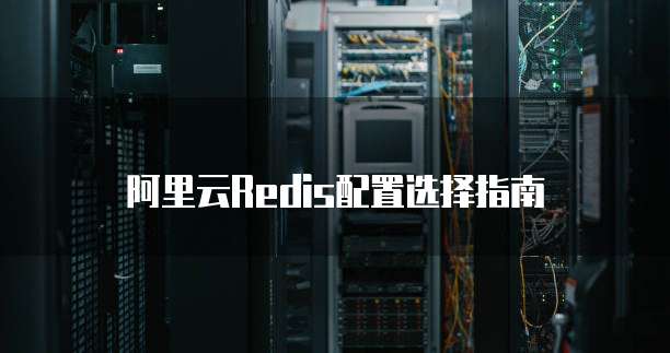 阿里云Redis配置选择指南