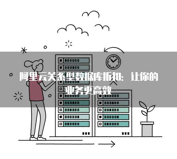 阿里云关系型数据库折扣:让你的业务更高效