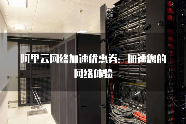 阿里云网络加速优惠券:加速您的网络体验