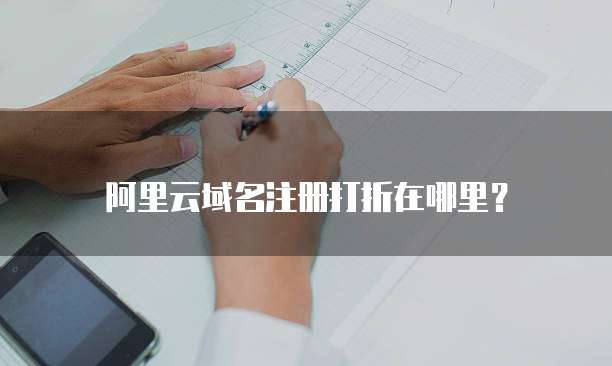 阿里云域名注册打折在哪里?