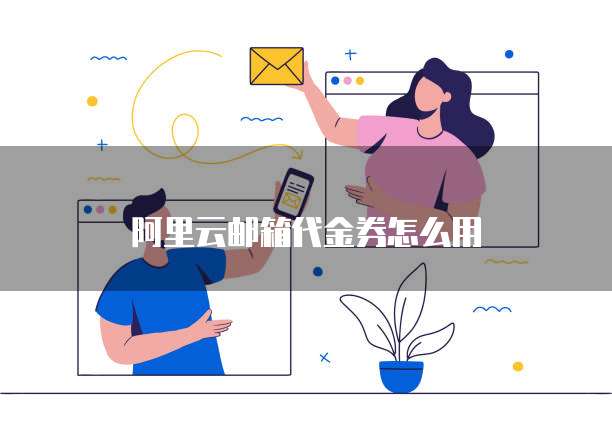 阿里云邮箱代金券怎么用