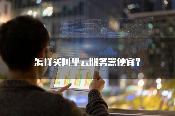 怎样买阿里云服务器便宜?