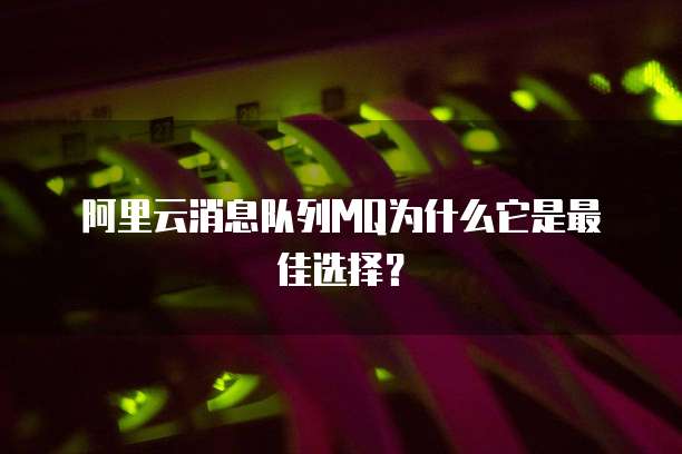 阿里云消息队列MQ为什么它是最佳选择?