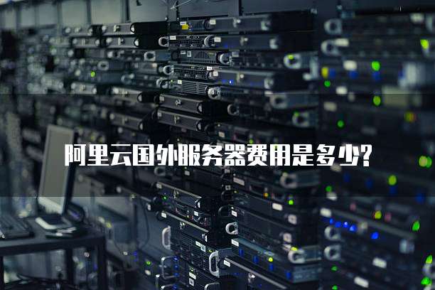 阿里云国外服务器费用是多少?
