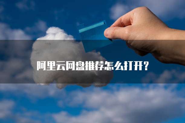 阿里云网盘推荐怎么打开？