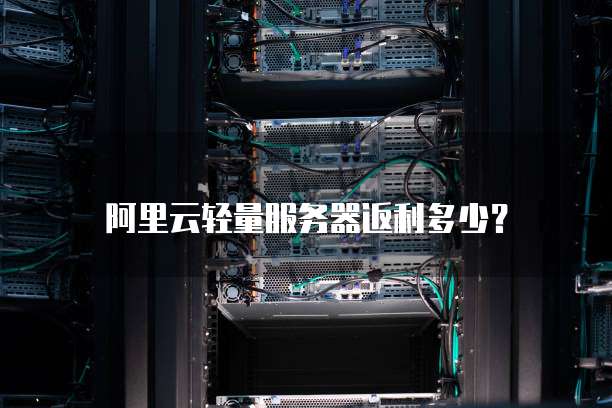 阿里云轻量服务器返利多少?