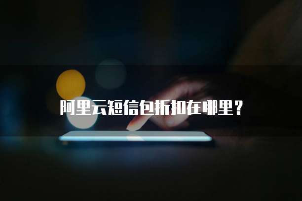 阿里云短信包折扣在哪里?