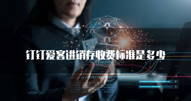 钉钉爱客进销存收费标准是多少