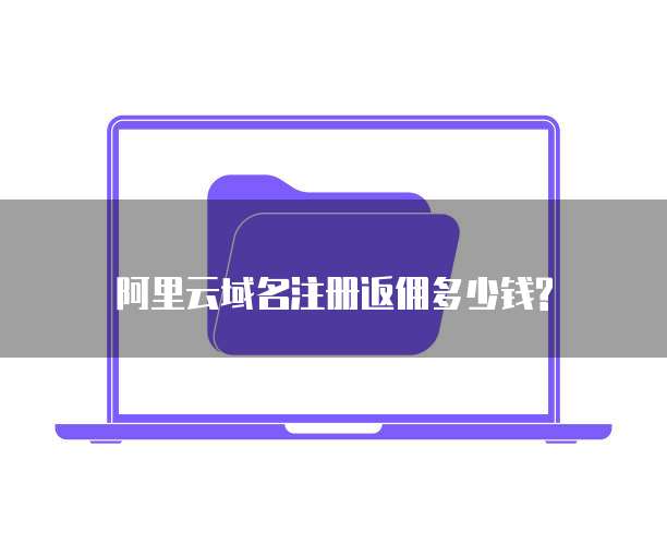 阿里云域名注册返佣多少钱?