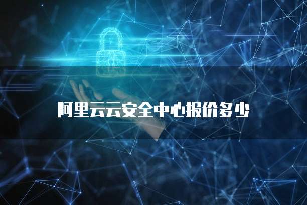 阿里云云安全中心报价多少