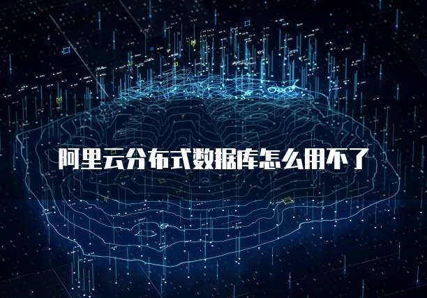 阿里云分布式数据库怎么用不了