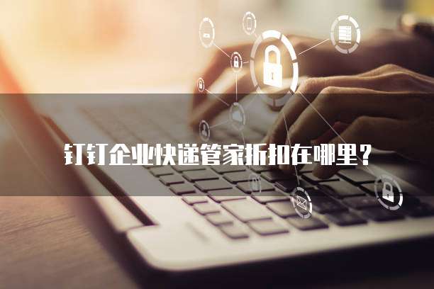 钉钉企业快递管家折扣在哪里?