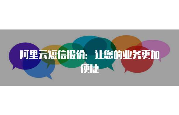 阿里云短信报价:让您的业务更加便捷