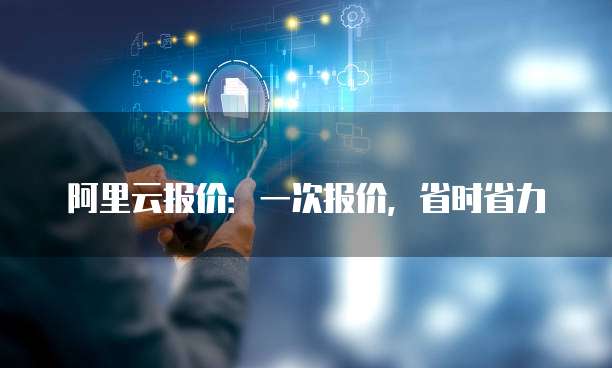阿里云报价:一次报价,省时省力