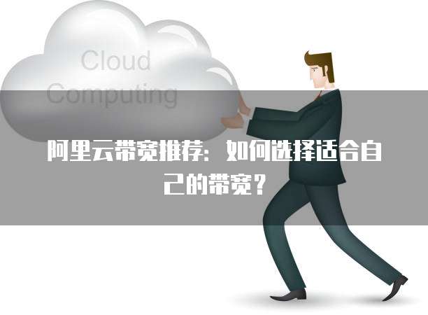 阿里云带宽推荐：如何选择适合自己的带宽？