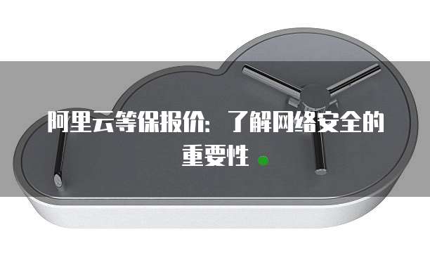 阿里云等保报价:了解网络安全的重要性