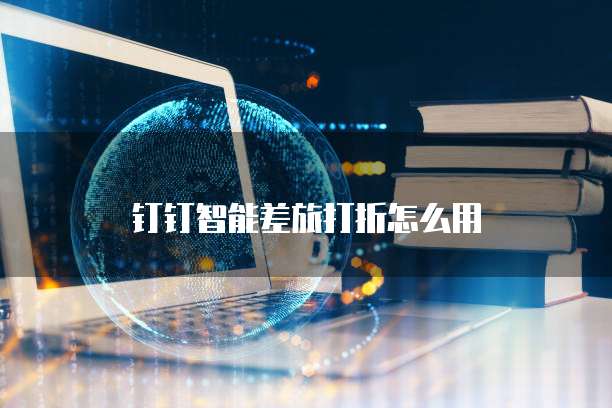 钉钉智能差旅打折怎么用
