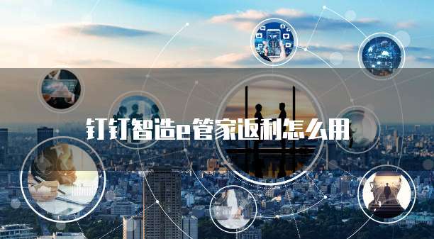 钉钉智造e管家返利怎么用